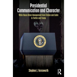 Presidential Communication and Character: White House News Management from Clinton and Cable to Twitter and Trump