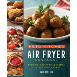Keto Kitchen: Air Fryer Cookbook: Over 100 Healthy Fried Recipes for the Ketogenic Diet