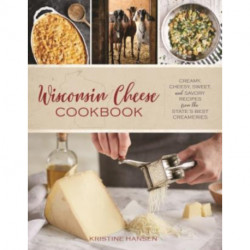 Wisconsin Cheese Cookbook: Creamy, Cheesy, Sweet, and Savory Recipes from the State’s Best Creameries