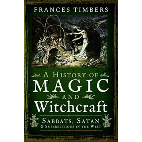 A History of Magic and Witchcraft: Sabbats, Satan and Superstitions in the West
