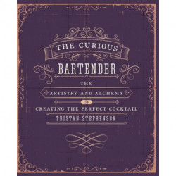 The Curious Bartender Volume 1: The Artistry and Alchemy of Creating the Perfect Cocktail