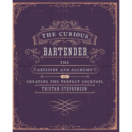 The Curious Bartender Volume 1: The Artistry and Alchemy of Creating the Perfect Cocktail