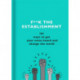 F**k the Establishment: 101 ways to get your voice heard and change the world