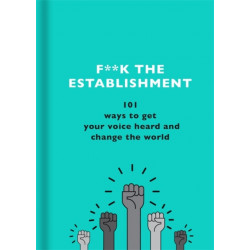 F**k the Establishment: 101 ways to get your voice heard and change the world