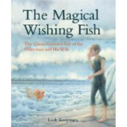 The Magical Wishing Fish: The Classic Grimm's Tale of the Fisherman and His Wife