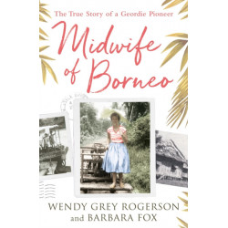 Midwife of Borneo: The True Story of a Geordie Pioneer
