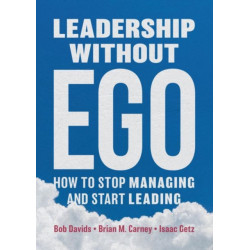Leadership without Ego: How to stop managing and start leading