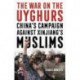 The War on the Uyghurs: China's Campaign Against Xinjiang's Muslims