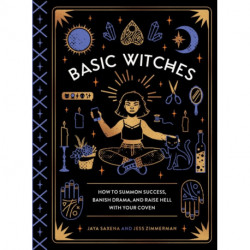 Basic Witches: How to Summon Success, Banish Drama, and Raise Hell with Your Coven