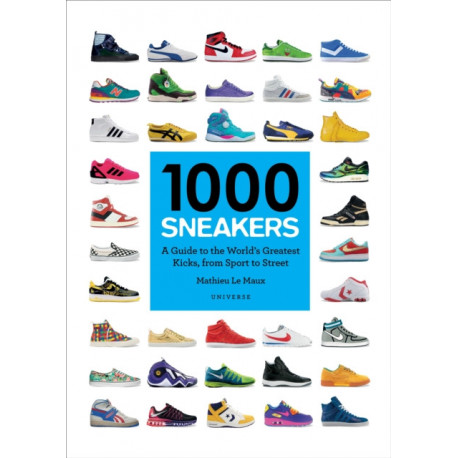 1000 Sneakers: A Guide to the World's Greatest Kicks, from Sport to Street
