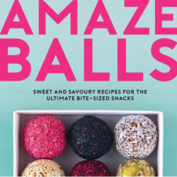 Amaze-Balls: Sweet and Savoury Recipes for Energy Balls and Healthy Bite-Sized Snacks