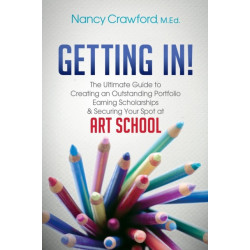 Getting In!: The Ultimate Guide to Creating an Outstanding Portfolio, Earning Scholarships and Securing Your Spot at Art School