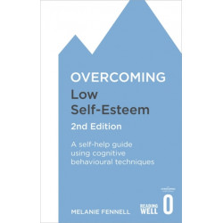 Overcoming Low Self-Esteem, 2nd Edition: A self-help guide using cognitive behavioural techniques