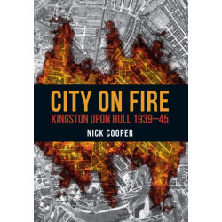 City on Fire: Kingston upon Hull 1939-45
