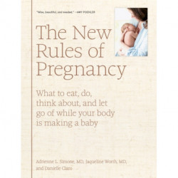 The New Rules of Pregnancy: What to Eat, Do, Think About, and Let Go Of While Your Body Is Making a Baby