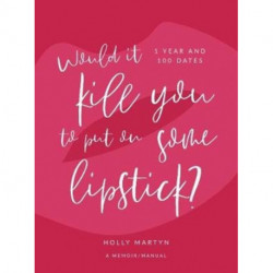 Would It Kill You to Put on Some Lipstick?: One Year and 100 Dates