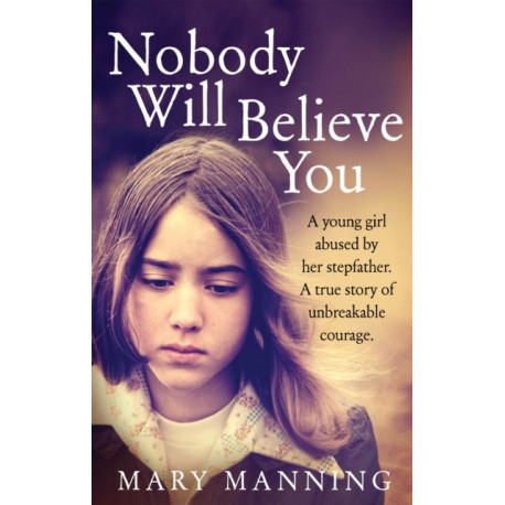 Nobody Will Believe You: A Story of Unbreakable Courage