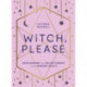 Witch, Please: Empowerment and Enlightenment for the Modern Mystic