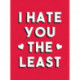 I Hate You the Least: A Gift of Love That's Not a Cliche