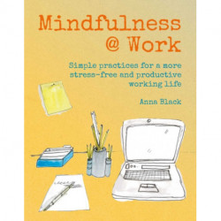 Mindfulness @ Work: Simple Meditations and Practices for a More Stress-Free and Productive Working Life