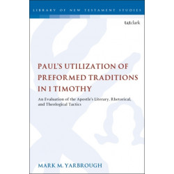 Paul's Utilization of Preformed Traditions in 1 Timothy: An evaluation of the Apostle's literary, rhetorical, and theological tactics