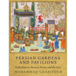 Persian Gardens and Pavilions: Reflections in History, Poetry and the Arts