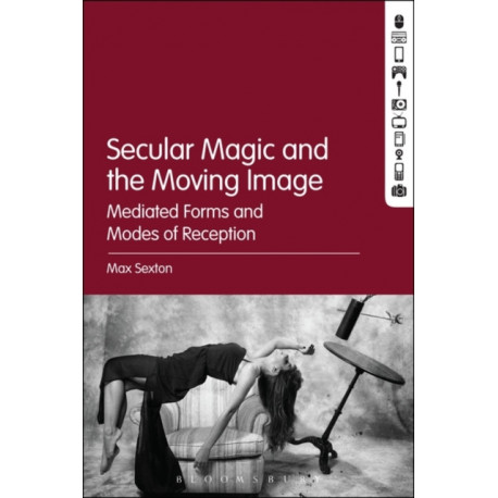 Secular Magic and the Moving Image: Mediated Forms and Modes of Reception