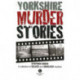 Yorkshire Murder Stories: A Collection of Solved and Unsolved Murders