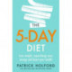 The 5-Day Diet: Lose weight, supercharge your energy and reboot your health