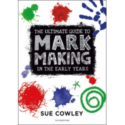 The Ultimate Guide to Mark Making in the Early Years: A creative approach to developing mark making and building language skills