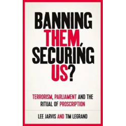 Banning Them, Securing Us?: Terrorism, Parliament and the Ritual of Proscription