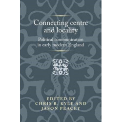 Connecting Centre and Locality: Political Communication in Early Modern England