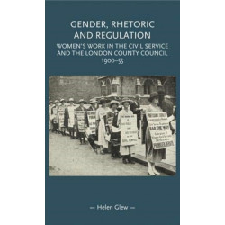 Gender, Rhetoric and Regulation: Women's Work in the Civil Service and the London County Council, 1900–55