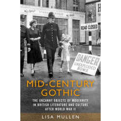 Mid-Century Gothic: The Uncanny Objects of Modernity in British Literature and Culture After the Second World War