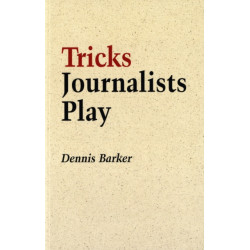 Tricks Journalists Play: How the Truth is Massaged, Distorted, Glamorized and Glossed Over