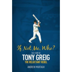 If Not Me- Who?: The Story of Tony Greig, the Reluctant Rebel