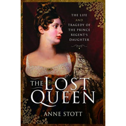 The Lost Queen: The Life & Tragedy of the Prince Regent's Daughter