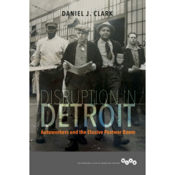 Disruption in Detroit: Autoworkers and the Elusive Postwar Boom