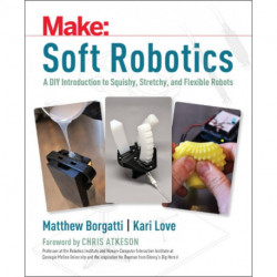 Soft Robotics: A DIY Introduction to Squishy, Stretchy, and Flexible Robots