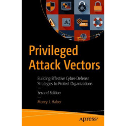 Privileged Attack Vectors: Building Effective Cyber-Defense Strategies to Protect Organizations