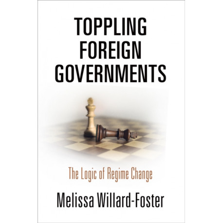 Toppling Foreign Governments: The Logic of Regime Change