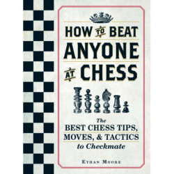 How To Beat Anyone At Chess: The Best Chess Tips, Moves, and Tactics to Checkmate