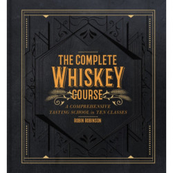 The Complete Whiskey Course: A Comprehensive Tasting School in Ten Classes