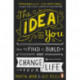 The Idea in You: How to Find It, Build It, and Change Your Life