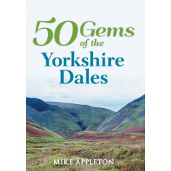 50 Gems of the Yorkshire Dales: The History & Heritage of the Most Iconic Places