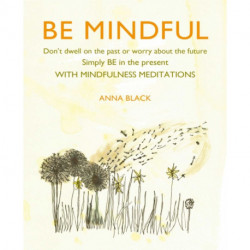 Be Mindful: Don'T Dwell on the Past or Worry About the Future, Simply be in the Present with Mindfulness Meditations