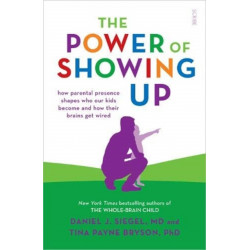 The Power of Showing Up: how parental presence shapes who our kids become and how their brains get wired