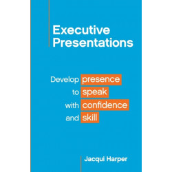 Executive Presentations: Develop presence to speak with confidence and skill