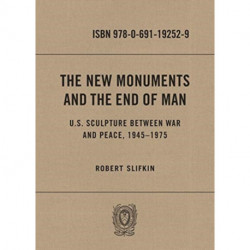 The New Monuments and the End of Man: U.S. Sculpture between War and Peace, 1945–1975