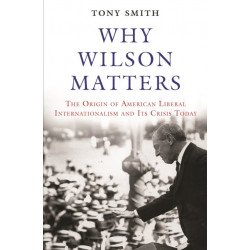 Why Wilson Matters: The Origin of American Liberal Internationalism and Its Crisis Today